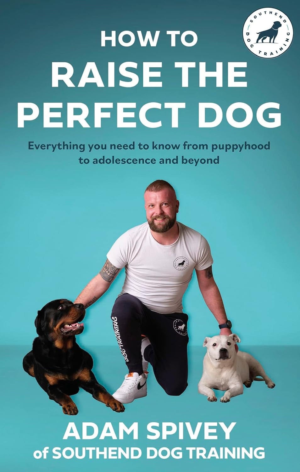 How to Raise the Perfect Dog: Everything You Need to Know from Puppyhood to Adolescence and Beyond