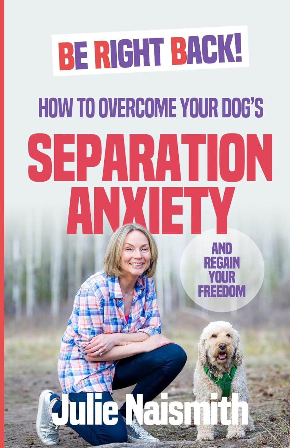 Be Right Back!: How to Overcome Your Dog'S Separation Anxiety and Regain Your Freedom